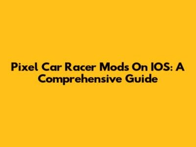 Pixel Car Racer Mods On IOS: A Comprehensive Guide