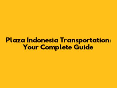 Plaza Indonesia Transportation: Your Complete Guide