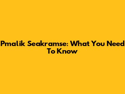 Pmalik Seakramse: What You Need To Know