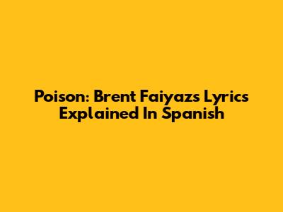 Poison: Brent Faiyaz's Lyrics Explained In Spanish