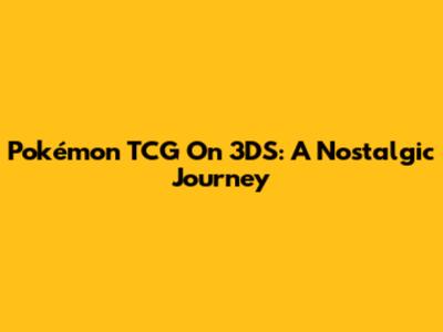 Pokémon TCG On 3DS: A Nostalgic Journey