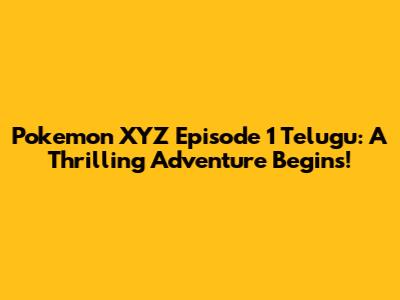 Pokemon XYZ Episode 1 Telugu: A Thrilling Adventure Begins!