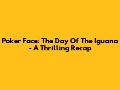 Poker Face: The Day Of The Iguana - A Thrilling Recap