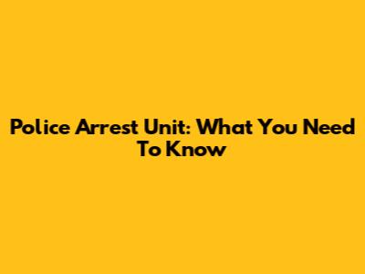 Police Arrest Unit: What You Need To Know