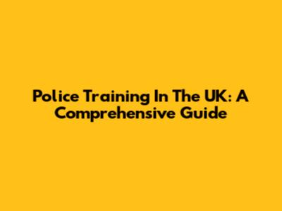 Police Training In The UK: A Comprehensive Guide