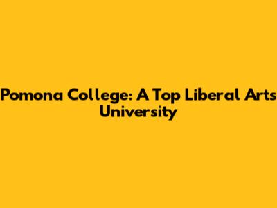 Pomona College: A Top Liberal Arts University