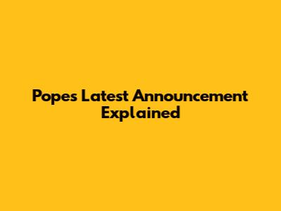 Pope's Latest Announcement Explained