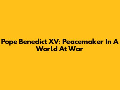 Pope Benedict XV: Peacemaker In A World At War