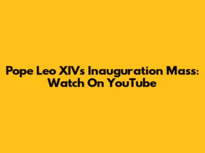 Pope Leo XIV's Inauguration Mass: Watch On YouTube