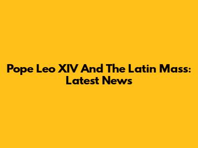 Pope Leo XIV And The Latin Mass: Latest News