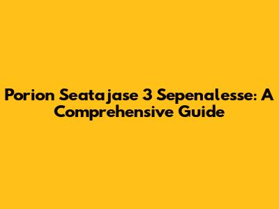 Porion Seatajase 3 Sepenalesse: A Comprehensive Guide
