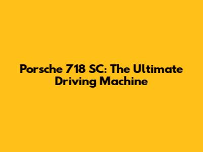 Porsche 718 SC: The Ultimate Driving Machine