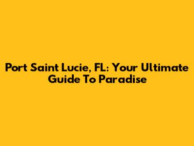 Port Saint Lucie, FL: Your Ultimate Guide To Paradise