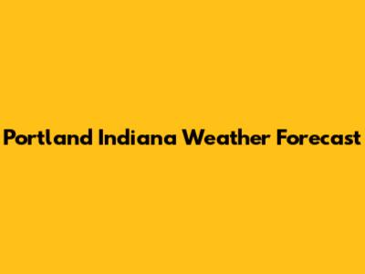 Portland Indiana Weather Forecast
