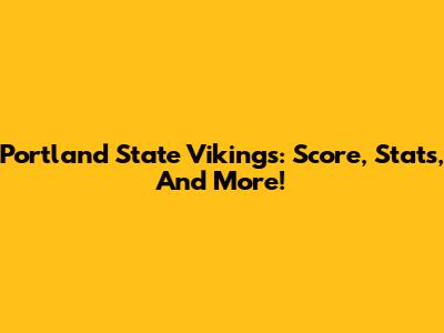 Portland State Vikings: Score, Stats, And More!