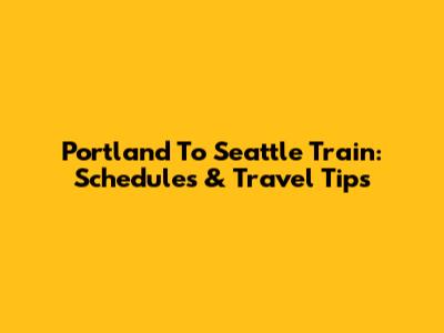 Portland To Seattle Train: Schedules & Travel Tips