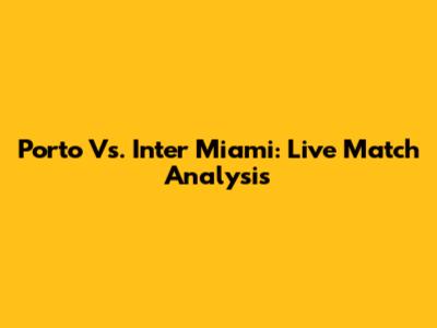 Porto Vs. Inter Miami: Live Match Analysis