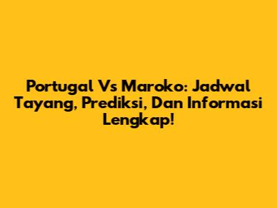 Portugal Vs Maroko: Jadwal Tayang, Prediksi, Dan Informasi Lengkap!