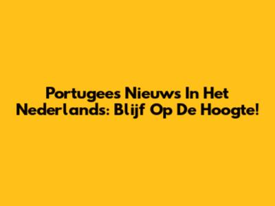 Portugees Nieuws In Het Nederlands: Blijf Op De Hoogte!