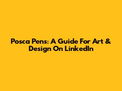 Posca Pens: A Guide For Art & Design On LinkedIn