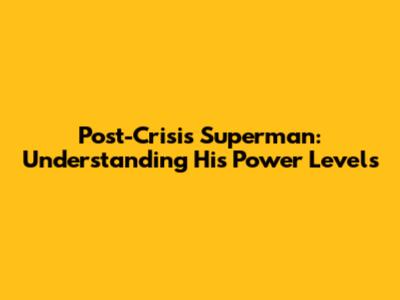 Post-Crisis Superman: Understanding His Power Levels