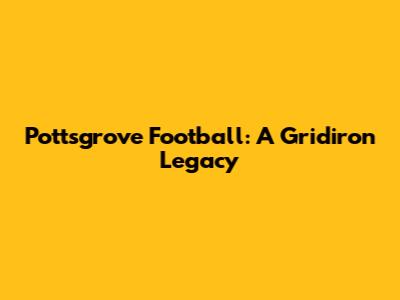 Pottsgrove Football: A Gridiron Legacy