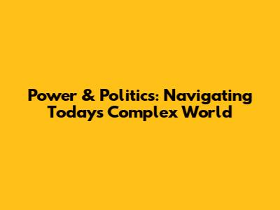 Power & Politics: Navigating Today's Complex World