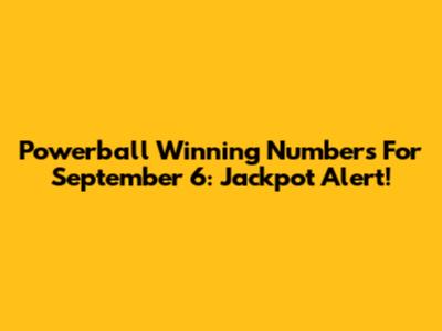 Powerball Winning Numbers For September 6: Jackpot Alert!