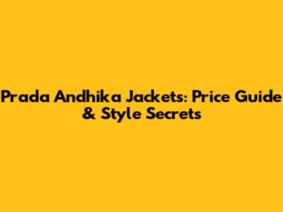 Prada Andhika Jackets: Price Guide & Style Secrets