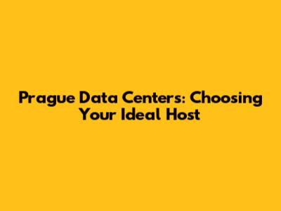 Prague Data Centers: Choosing Your Ideal Host