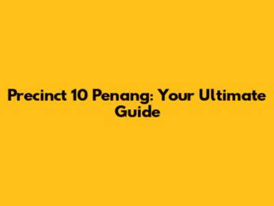 Precinct 10 Penang: Your Ultimate Guide