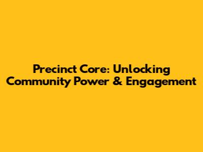 Precinct Core: Unlocking Community Power & Engagement