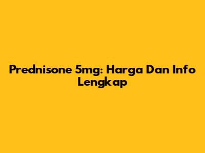 Prednisone 5mg: Harga Dan Info Lengkap