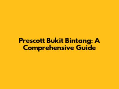 Prescott Bukit Bintang: A Comprehensive Guide