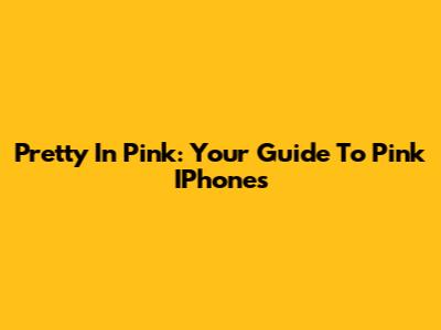 Pretty In Pink: Your Guide To Pink IPhones