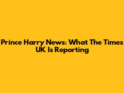 Prince Harry News: What The Times UK Is Reporting