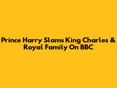 Prince Harry Slams King Charles & Royal Family On BBC
