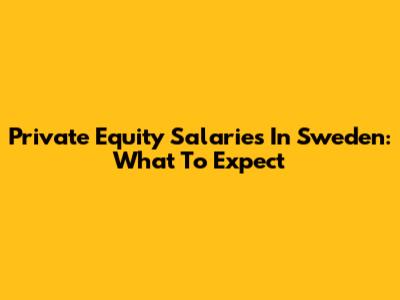 Private Equity Salaries In Sweden: What To Expect