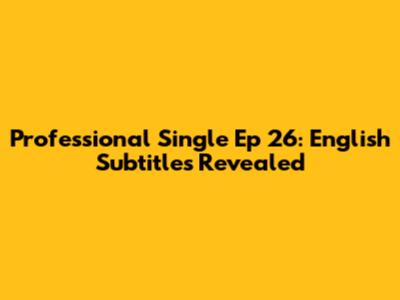 Professional Single Ep 26: English Subtitles Revealed