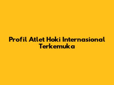 Profil Atlet Hoki Internasional Terkemuka