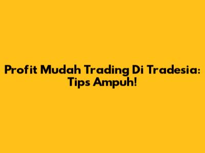 Profit Mudah Trading Di Tradesia: Tips Ampuh!