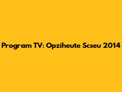 Program TV: Opziheute Scseu 2014