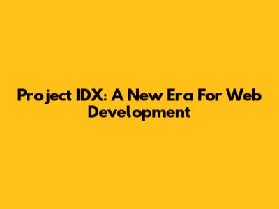Project IDX: A New Era For Web Development