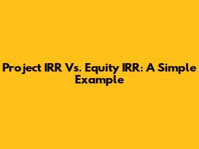 Project IRR Vs. Equity IRR: A Simple Example