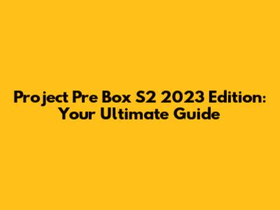 Project Pre Box S2 2023 Edition: Your Ultimate Guide