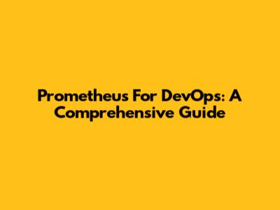 Prometheus For DevOps: A Comprehensive Guide
