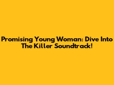 Promising Young Woman: Dive Into The Killer Soundtrack!