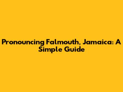 Pronouncing Falmouth, Jamaica: A Simple Guide