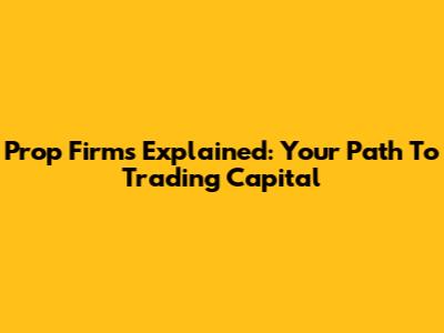 Prop Firms Explained: Your Path To Trading Capital