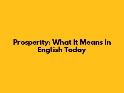 Prosperity: What It Means In English Today